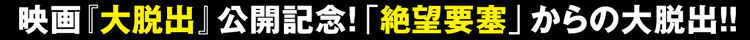 映画『大脱出』公開記念！「絶望要塞」からの大脱出！！